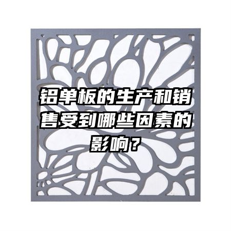 铝单板的生产和销售受到哪些因素的影响?