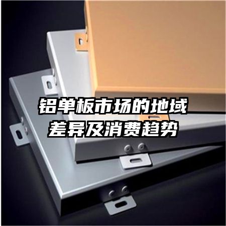 铝单板市场的地域差异及消费趋势
