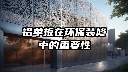 铝单板在环保装修中的重要性