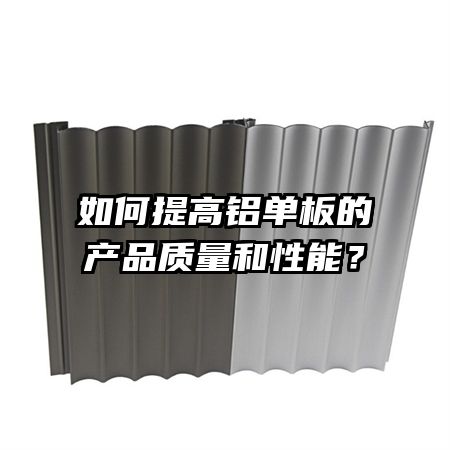 如何提高铝单板的产品质量和性能？