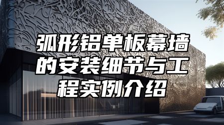 弧形铝单板幕墙的安装细节与工程实例介绍