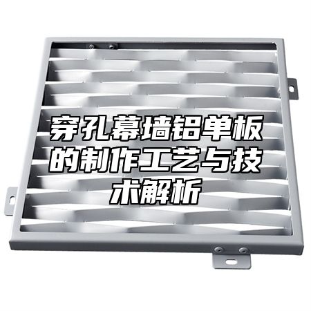 穿孔幕墙铝单板的制作工艺与技术解析