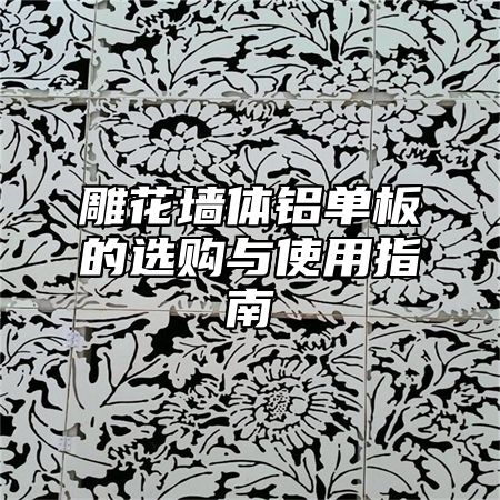 雕花墙体铝单板的选购与使用指南