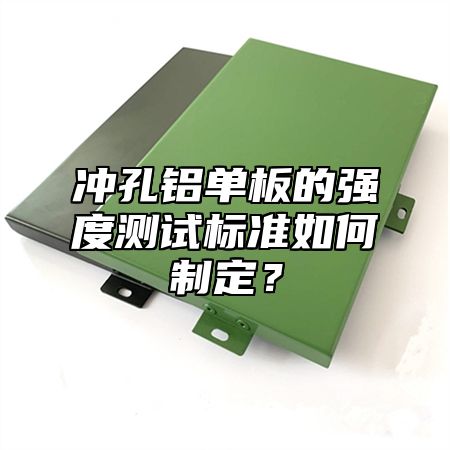 冲孔铝单板的强度测试标准如何制定？
