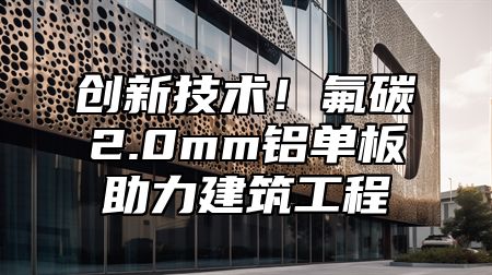 创新技术！氟碳2.0mm铝单板助力建筑工程