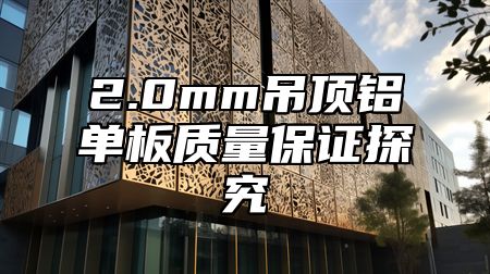 2.0mm吊顶铝单板质量保证探究