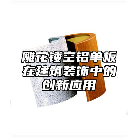 雕花镂空铝单板在建筑装饰中的创新应用