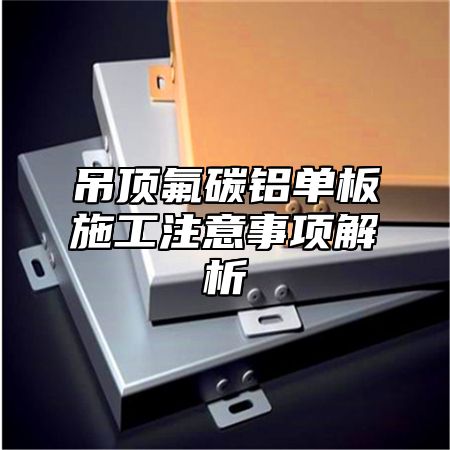 吊顶氟碳铝单板施工注意事项解析