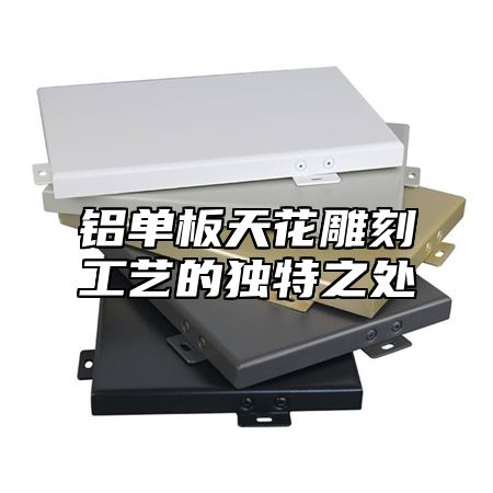 铝单板天花雕刻工艺的独特之处