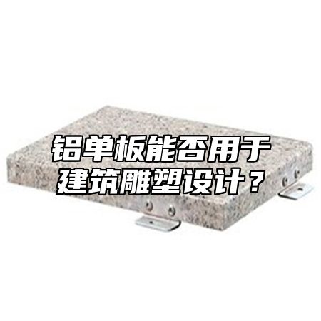 铝单板能否用于建筑雕塑设计？