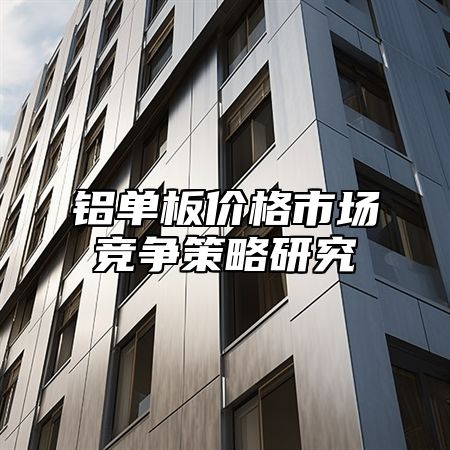 铝单板价格市场竞争策略研究
