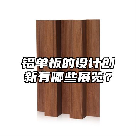 铝单板的设计创新有哪些展览？