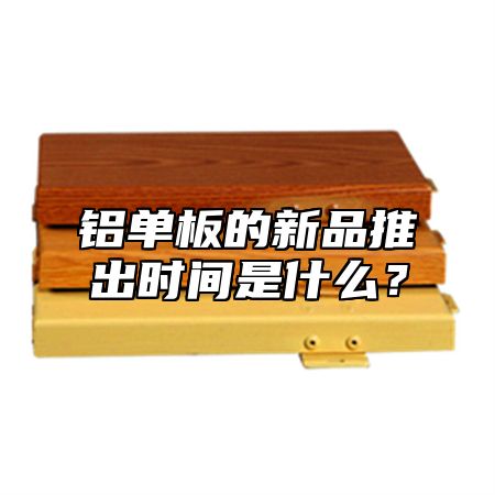 铝单板的新品推出时间是什么？
