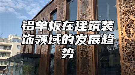 铝单板在建筑装饰领域的发展趋势
