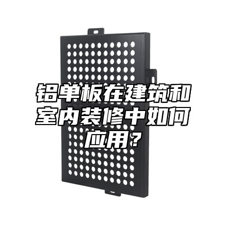 铝单板在建筑和室内装修中如何应用？