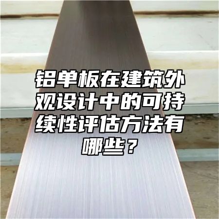 铝单板在建筑外观设计中的可持续性评估方法有哪些？