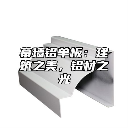 幕墙铝单板：建筑之美，铝材之光