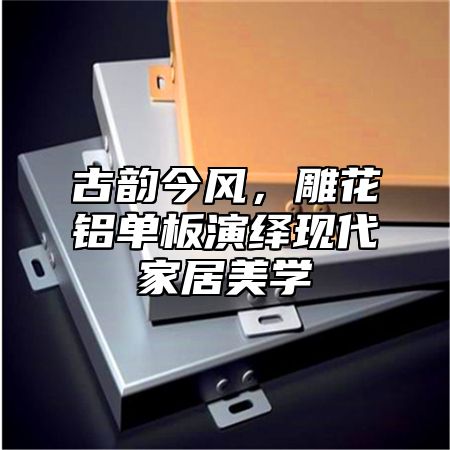 古韵今风，雕花铝单板演绎现代家居美学