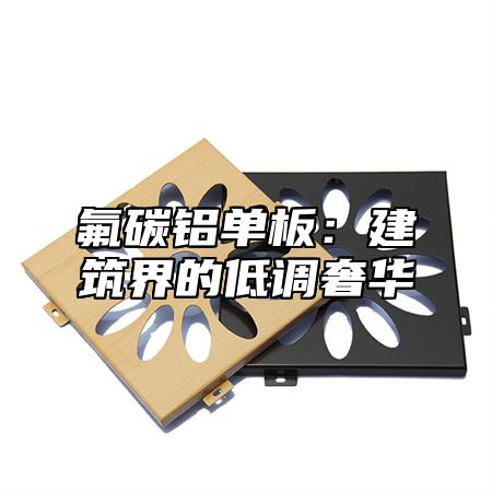 氟碳铝单板：建筑界的低调奢华