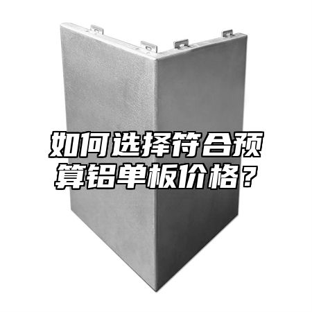 如何选择符合预算铝单板价格？
