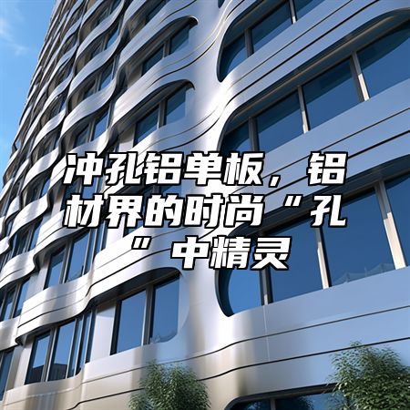 冲孔铝单板，铝材界的时尚“孔”中精灵
