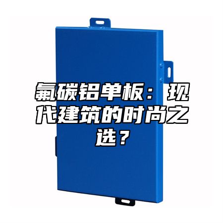 氟碳铝单板：现代建筑的时尚之选？