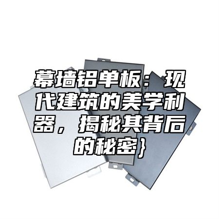 幕墙铝单板：现代建筑的美学利器，揭秘其背后的秘密}