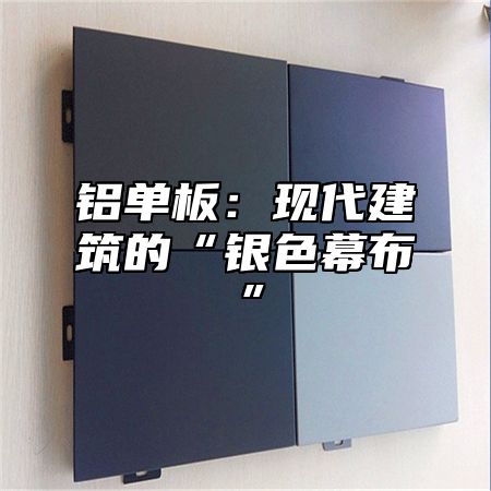 铝单板：现代建筑的“银色幕布”