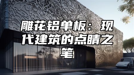 雕花铝单板：现代建筑的点睛之笔