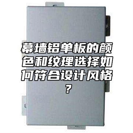 幕墙铝单板的颜色和纹理选择如何符合设计风格？