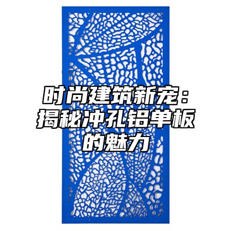 时尚建筑新宠：揭秘冲孔铝单板的魅力