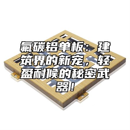 氟碳铝单板：建筑界的新宠，轻盈耐候的秘密武器！