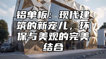 铝单板：现代建筑的新宠儿，环保与美观的完美结合