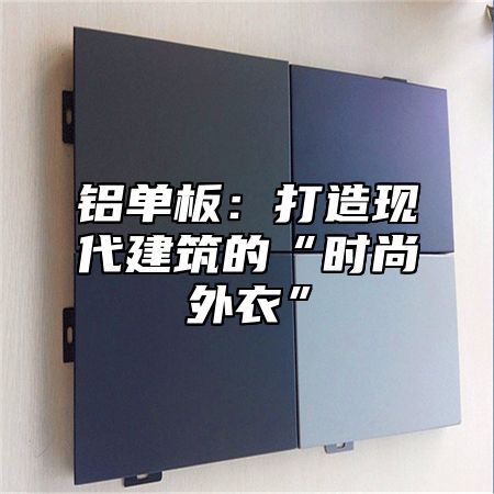 铝单板：打造现代建筑的“时尚外衣”