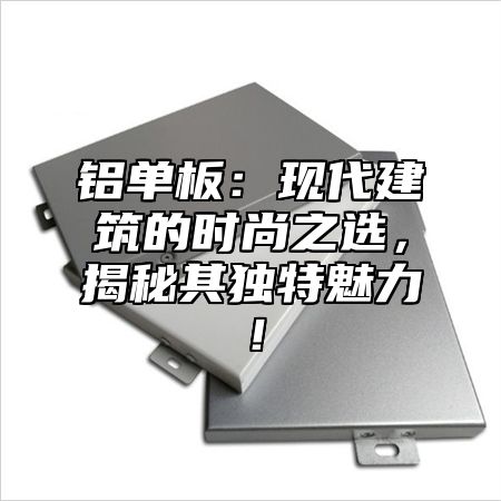 铝单板：现代建筑的时尚之选，揭秘其独特魅力！
