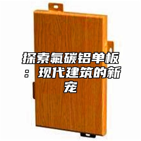 探索氟碳铝单板：现代建筑的新宠