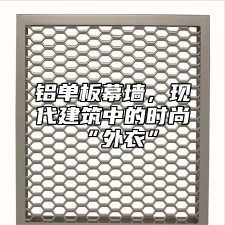 铝单板幕墙，现代建筑中的时尚“外衣”