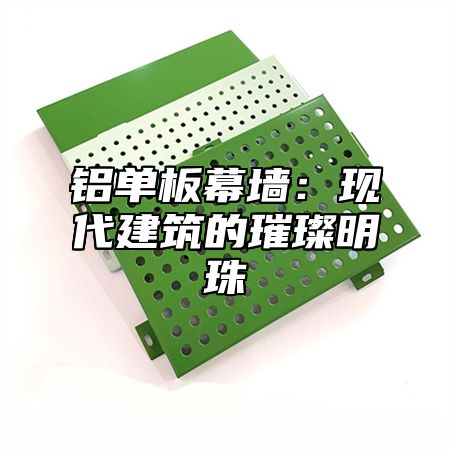 铝单板幕墙：现代建筑的璀璨明珠