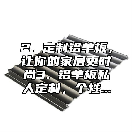 2. 定制铝单板，让你的家居更时尚3. 铝单板私人定制，个性...