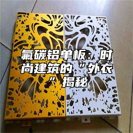氟碳铝单板：时尚建筑的“外衣”揭秘