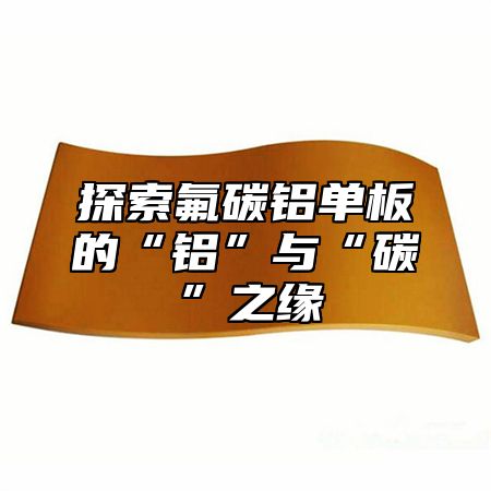 探索氟碳铝单板的“铝”与“碳”之缘