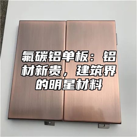 氟碳铝单板：铝材新贵，建筑界的明星材料