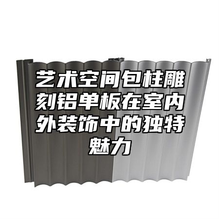 艺术空间包柱雕刻铝单板在室内外装饰中的独特魅力