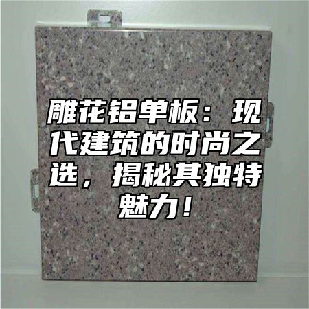 雕花铝单板：现代建筑的时尚之选，揭秘其独特魅力！