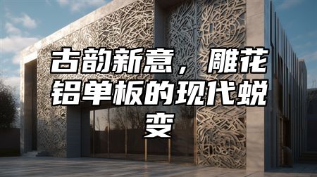 古韵新意，雕花铝单板的现代蜕变