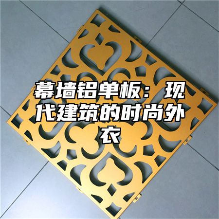 幕墙铝单板：现代建筑的时尚外衣