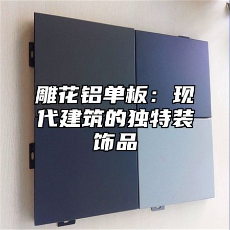 雕花铝单板：现代建筑的独特装饰品