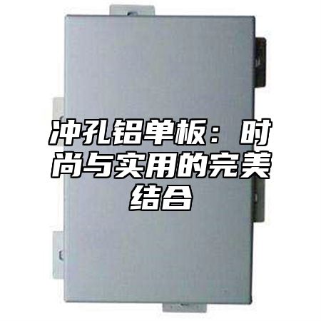 冲孔铝单板：时尚与实用的完美结合