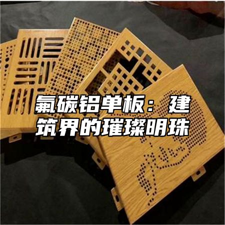 氟碳铝单板：建筑界的璀璨明珠