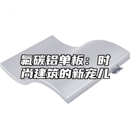 氟碳铝单板：时尚建筑的新宠儿